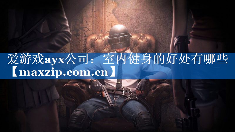 爱游戏ayx公司：室内健身的好处有哪些