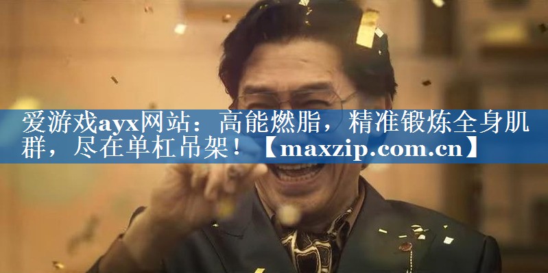 爱游戏ayx网站：高能燃脂，精准锻炼全身肌群，尽在单杠吊架！