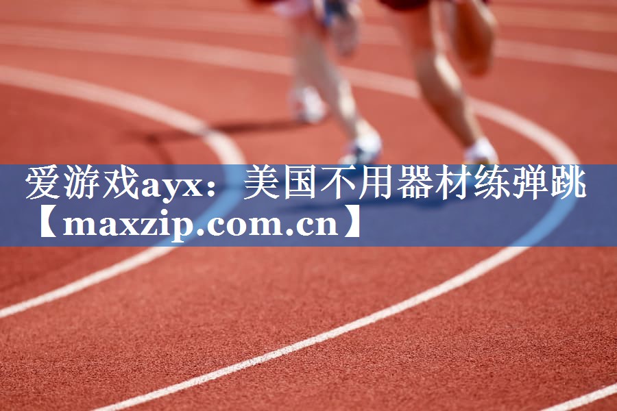 爱游戏ayx：美国不用器材练弹跳