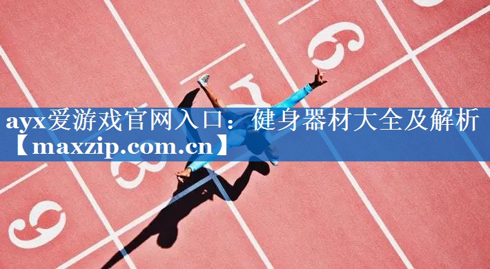 ayx爱游戏官网入口：健身器材大全及解析