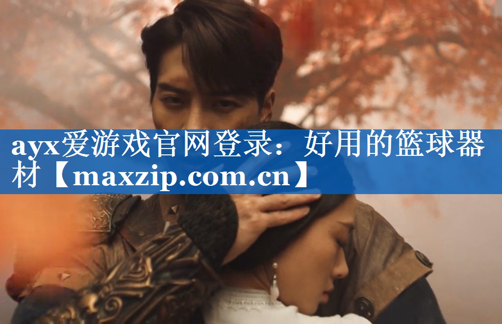 ayx爱游戏官网登录：好用的篮球器材