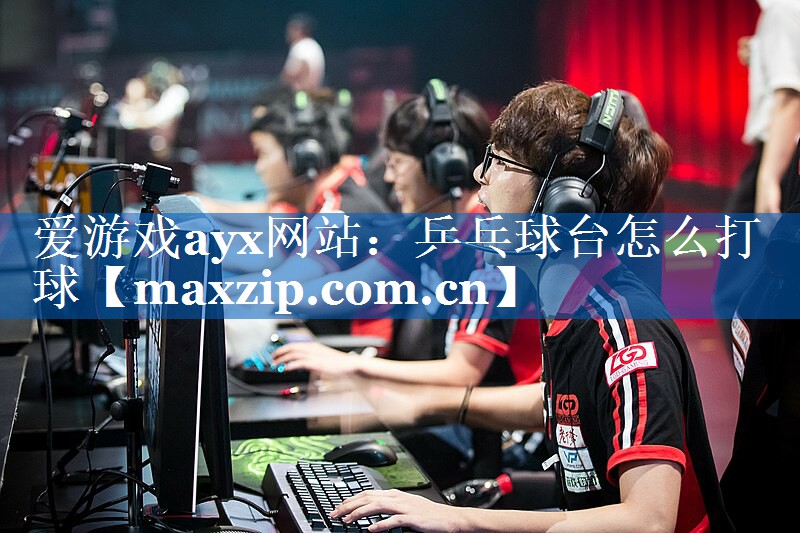 爱游戏ayx网站：乒乓球台怎么打球