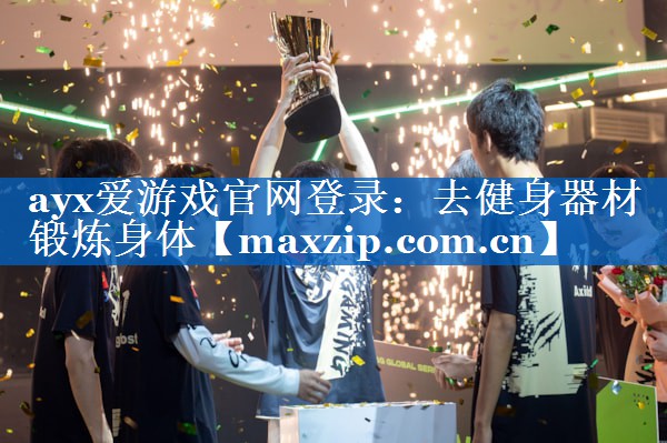ayx爱游戏官网登录：去健身器材锻炼身体