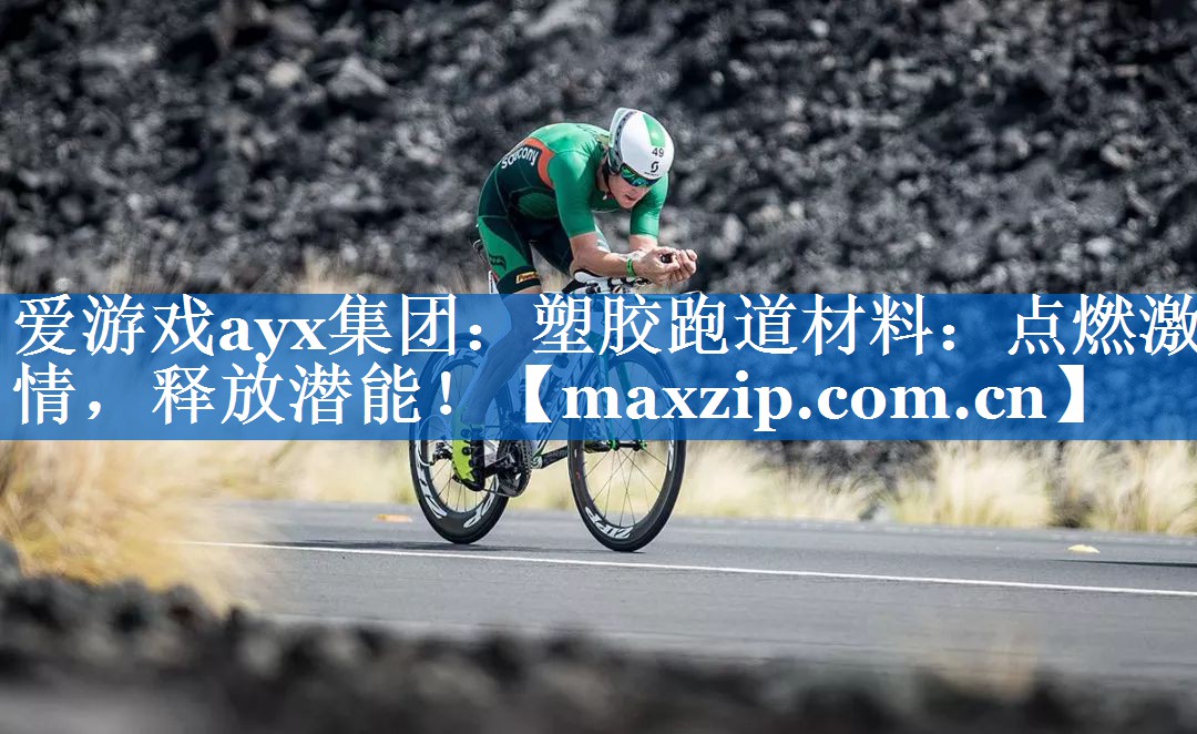 爱游戏ayx集团：塑胶跑道材料：点燃激情，释放潜能！