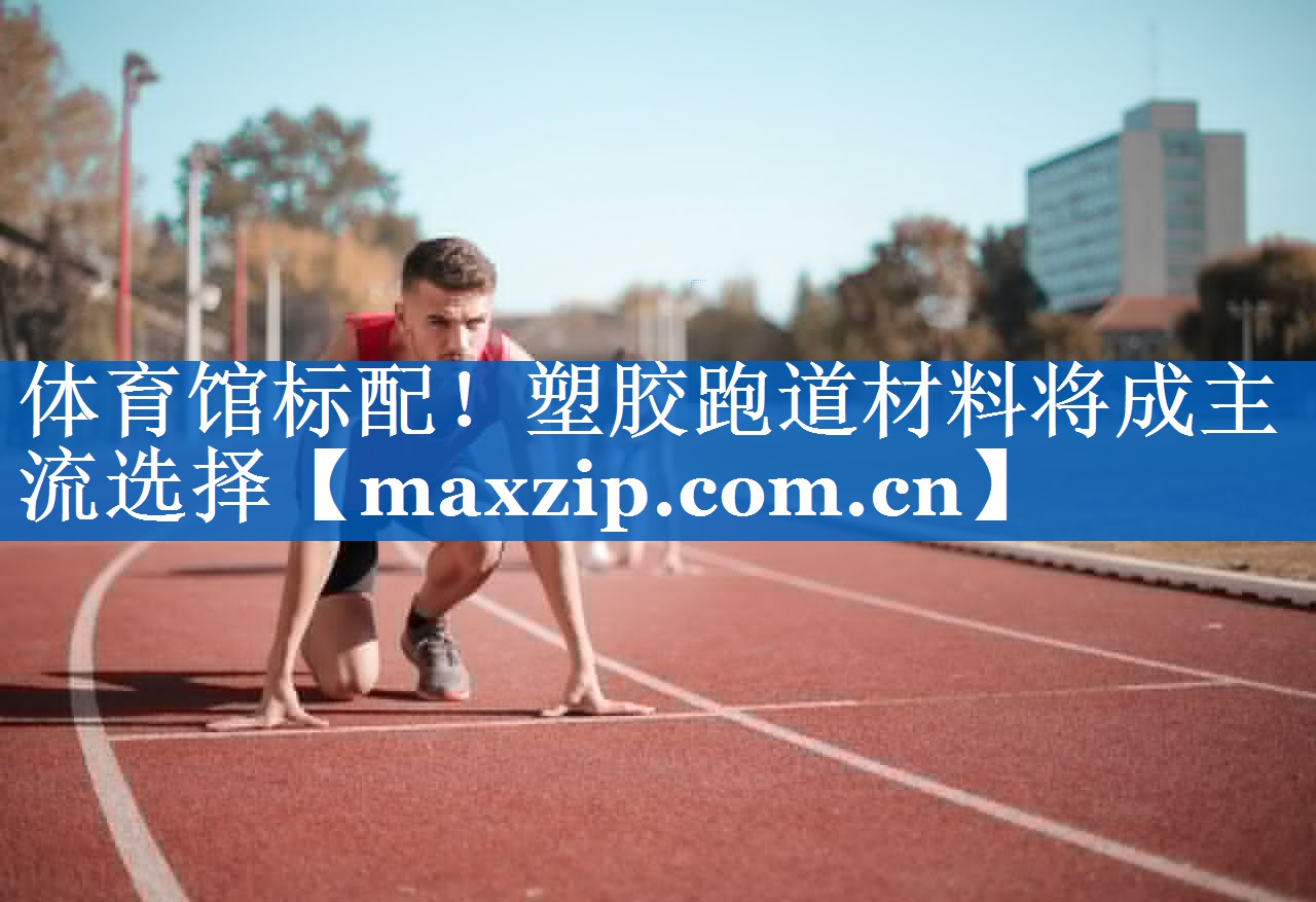 体育馆标配！塑胶跑道材料将成主流选择