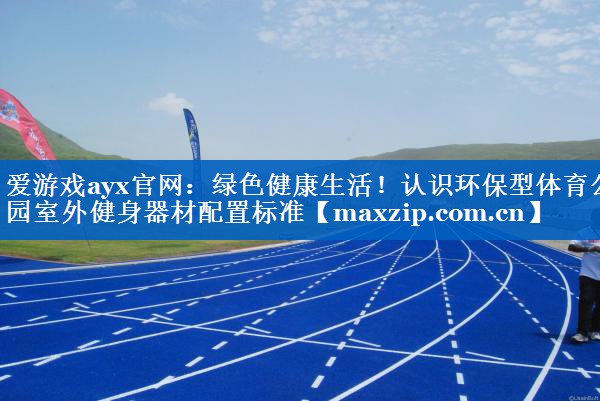 爱游戏ayx官网：绿色健康生活！认识环保型体育公园室外健身器材配置标准