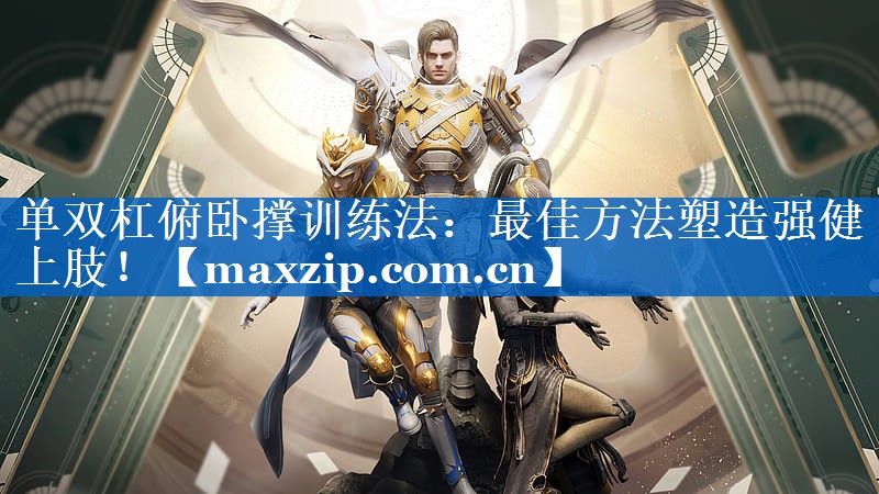 单双杠俯卧撑训练法：最佳方法塑造强健上肢！