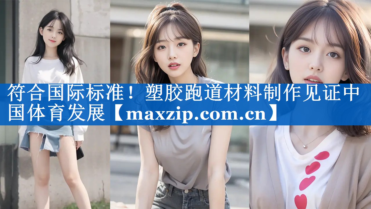 符合国际标准！塑胶跑道材料制作见证中国体育发展
