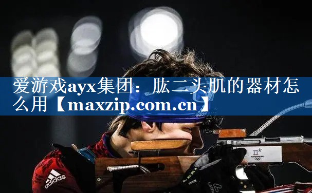 爱游戏ayx集团：肱二头肌的器材怎么用