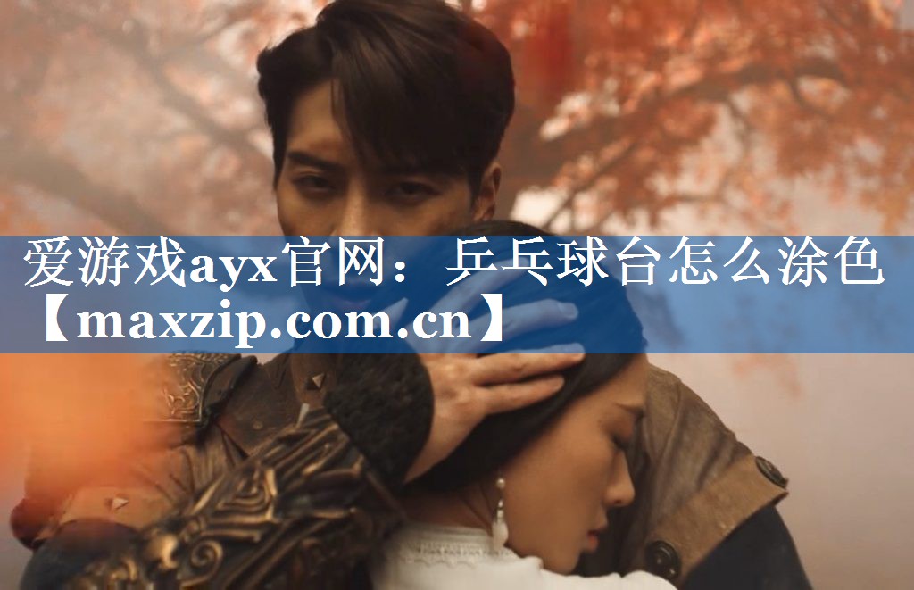 爱游戏ayx官网：乒乓球台怎么涂色
