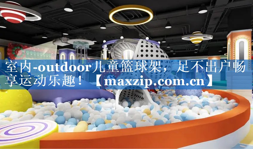 室内-outdoor儿童篮球架，足不出户畅享运动乐趣！