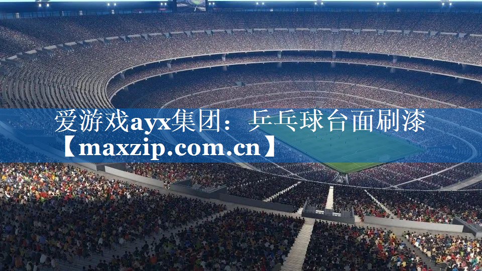 爱游戏ayx集团：乒乓球台面刷漆