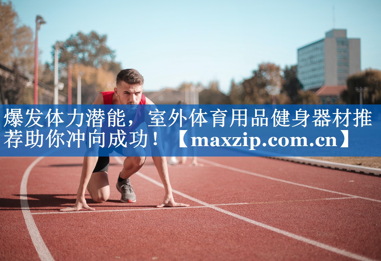 爆发体力潜能，室外体育用品健身器材推荐助你冲向成功！