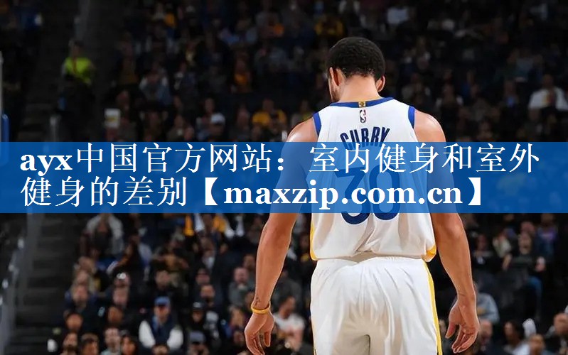 ayx中国官方网站：室内健身和室外健身的差别