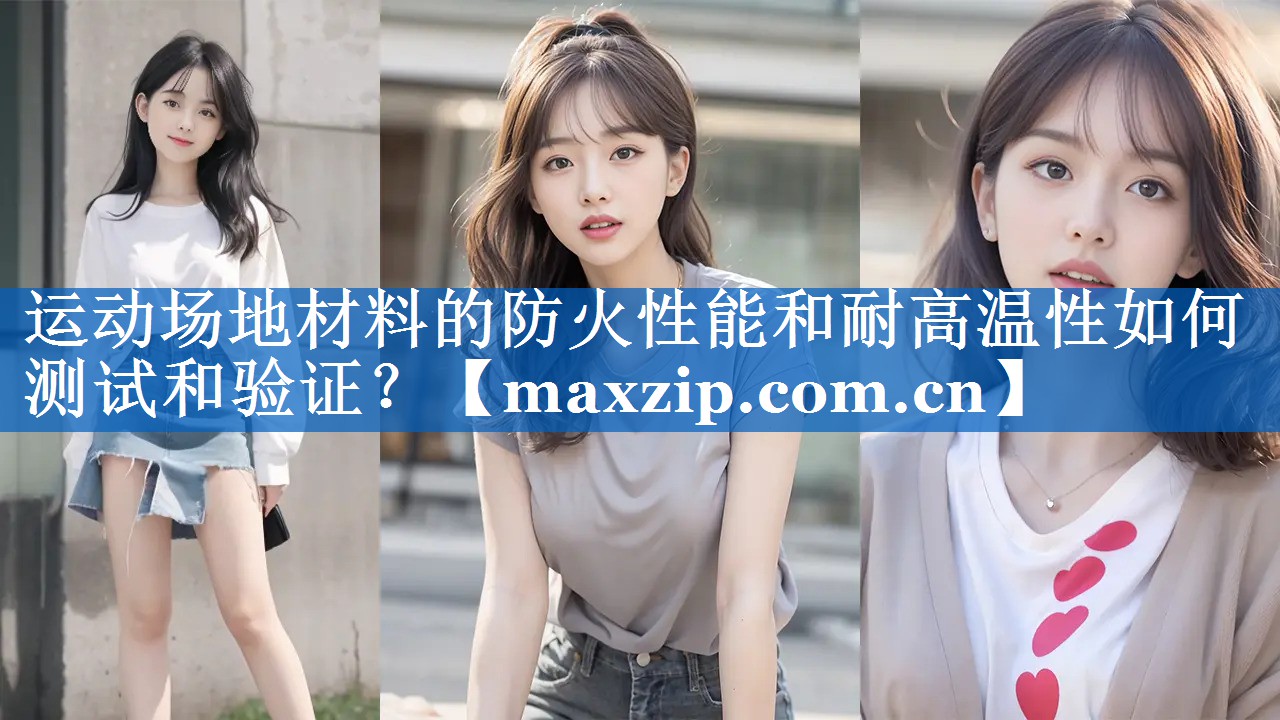 运动场地材料的防火性能和耐高温性如何测试和验证？