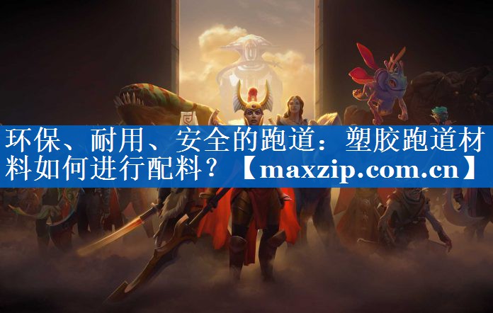 环保、耐用、安全的跑道：塑胶跑道材料如何进行配料？