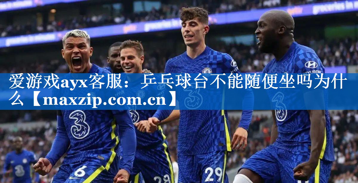 爱游戏ayx客服：乒乓球台不能随便坐吗为什么