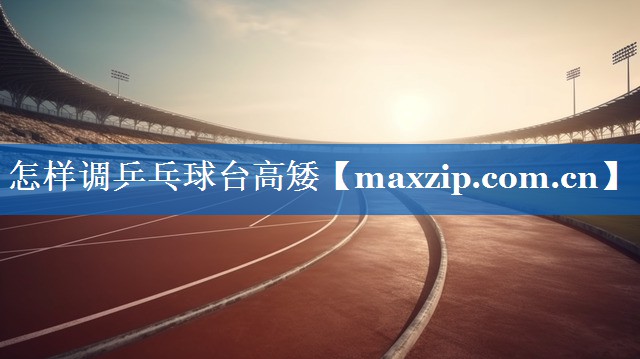 怎样调乒乓球台高矮