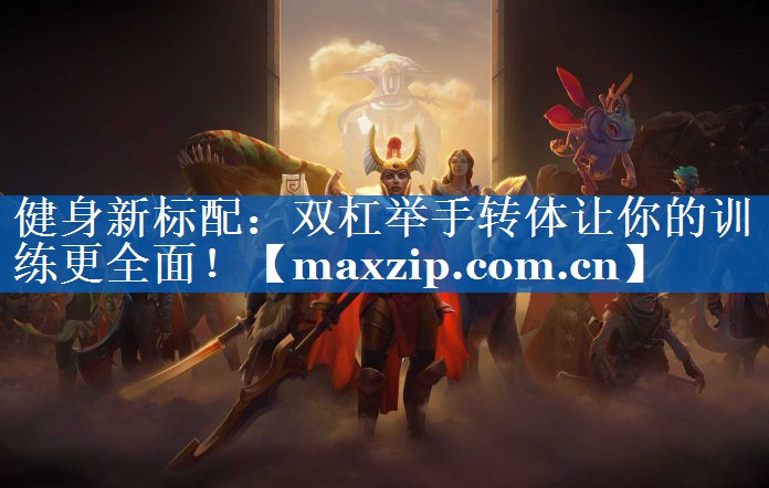 健身新标配：双杠举手转体让你的训练更全面！