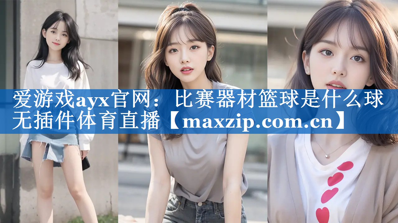 爱游戏ayx官网：比赛器材篮球是什么球无插件体育直播