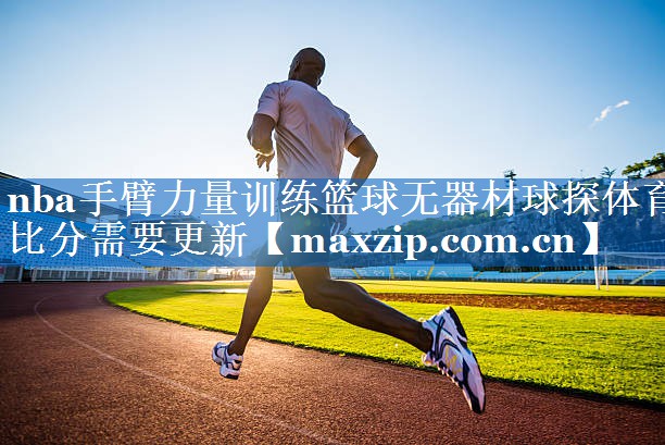 nba手臂力量训练篮球无器材球探体育比分需要更新