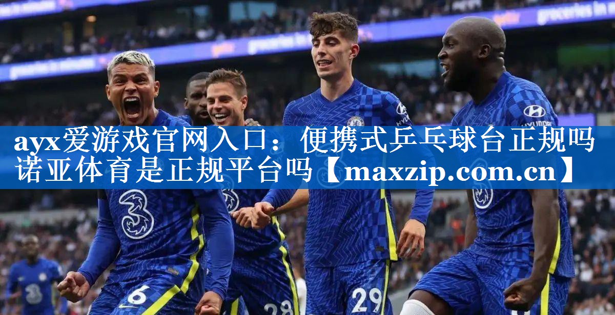 ayx爱游戏官网入口：便携式乒乓球台正规吗诺亚体育是正规平台吗