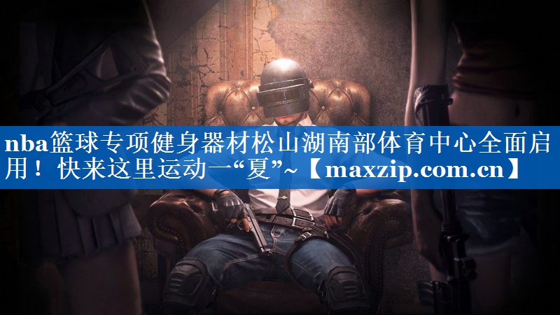 nba篮球专项健身器材松山湖南部体育中心全面启用！快来这里运动一“夏”~