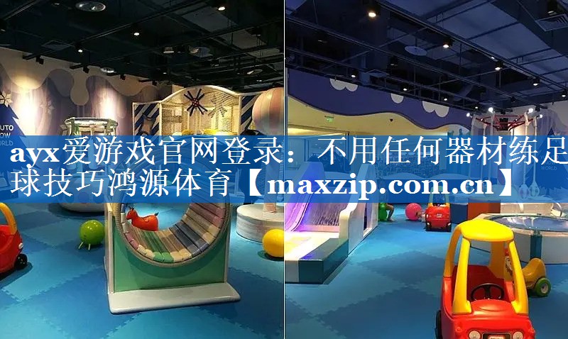 ayx爱游戏官网登录：不用任何器材练足球技巧鸿源体育