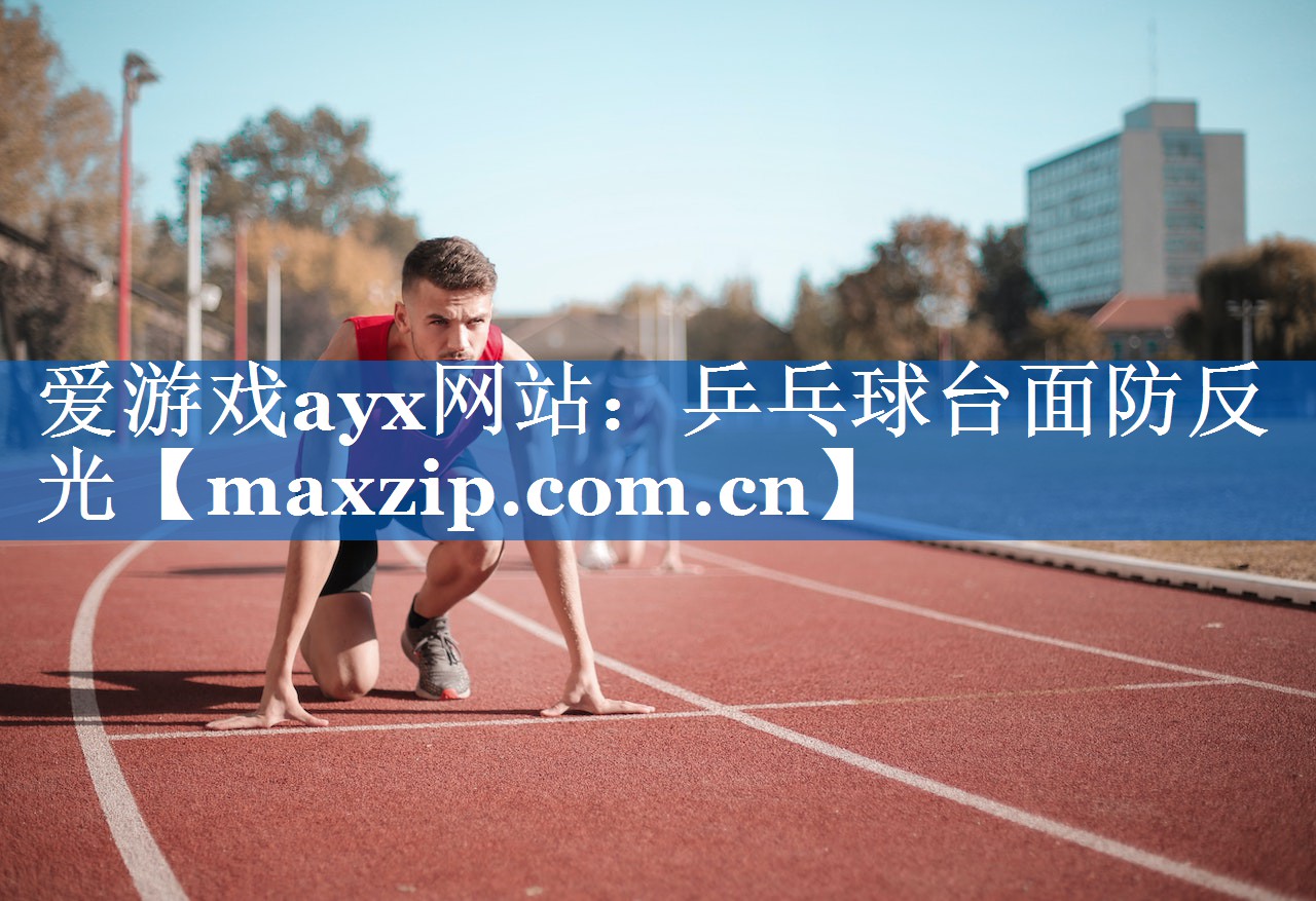 爱游戏ayx网站：乒乓球台面防反光