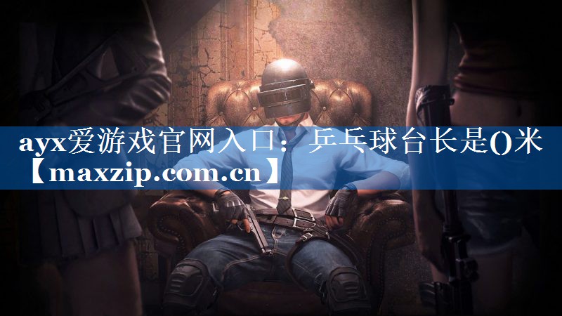 ayx爱游戏官网入口：乒乓球台长是()米