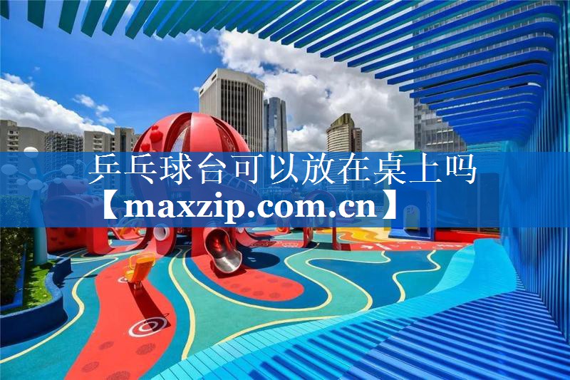 乒乓球台可以放在桌上吗