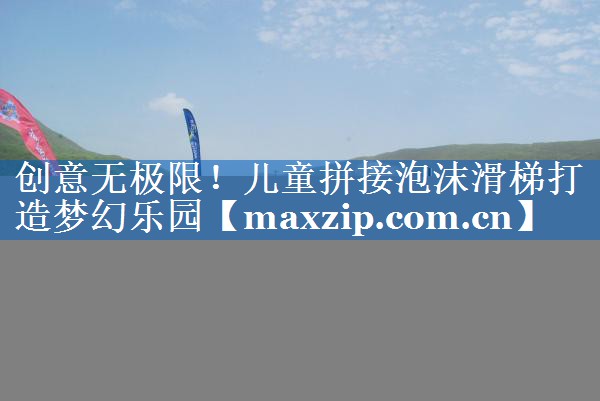 创意无极限！儿童拼接泡沫滑梯打造梦幻乐园