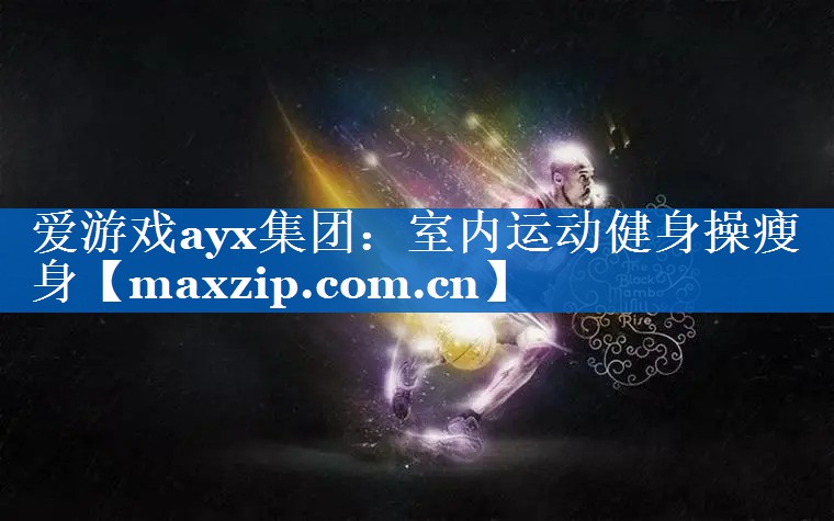 爱游戏ayx集团：室内运动健身操瘦身