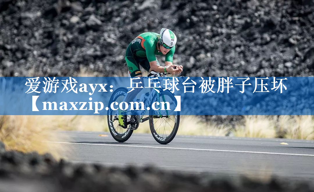 爱游戏ayx：乒乓球台被胖子压坏
