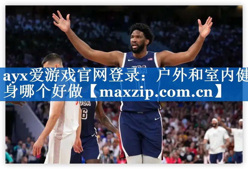 ayx爱游戏官网登录：户外和室内健身哪个好做