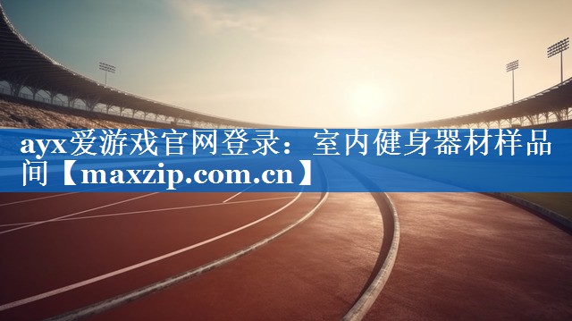 ayx爱游戏官网登录：室内健身器材样品间