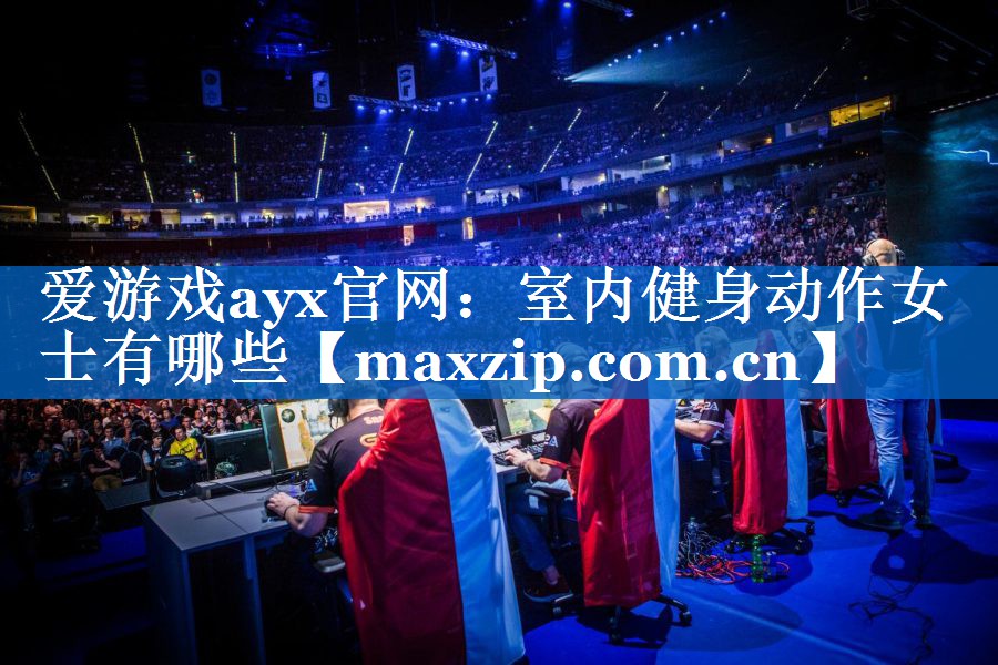 爱游戏ayx官网：室内健身动作女士有哪些