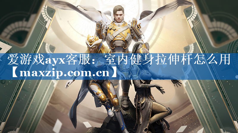 爱游戏ayx客服：室内健身拉伸杆怎么用