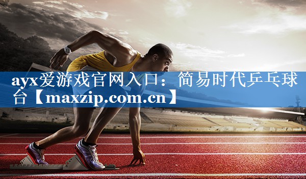 ayx爱游戏官网入口：简易时代乒乓球台