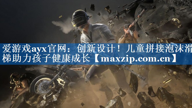 爱游戏ayx官网：创新设计！儿童拼接泡沫滑梯助力孩子健康成长