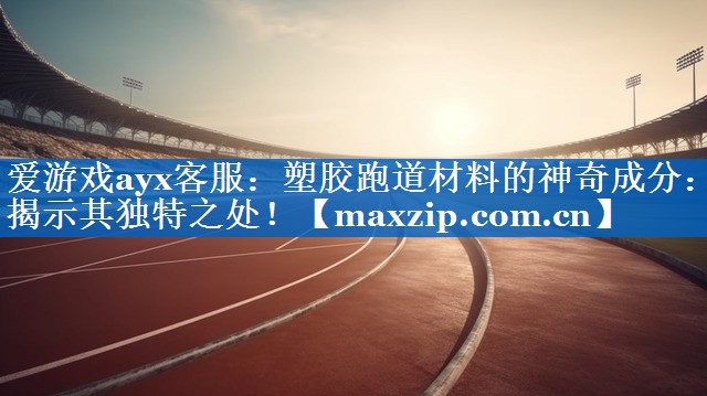 爱游戏ayx客服：塑胶跑道材料的神奇成分：揭示其独特之处！