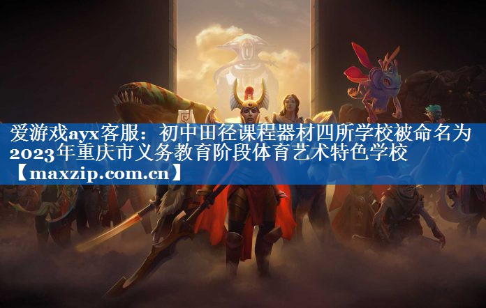 爱游戏ayx客服：初中田径课程器材四所学校被命名为2023年重庆市义务教育阶段体育艺术特色学校