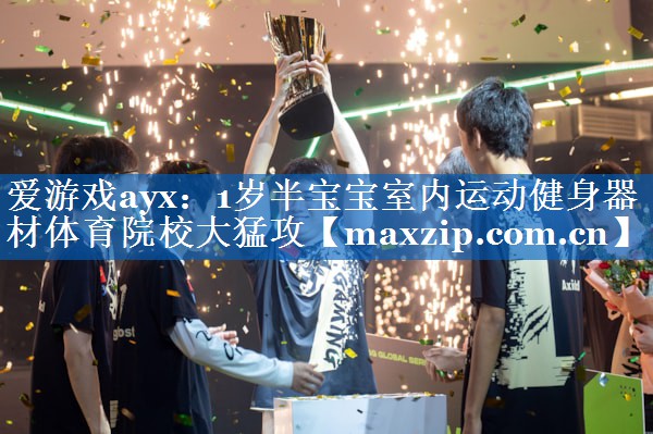 爱游戏ayx：1岁半宝宝室内运动健身器材体育院校大猛攻