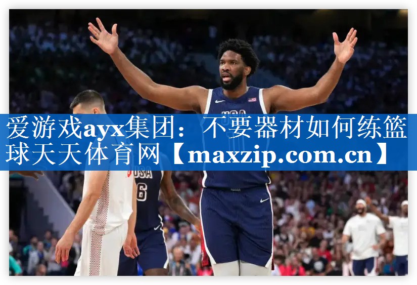 爱游戏ayx集团：不要器材如何练篮球天天体育网