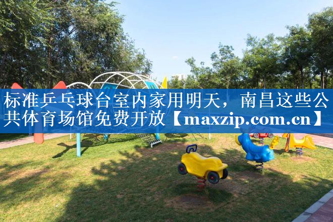 标准乒乓球台室内家用明天，南昌这些公共体育场馆免费开放
