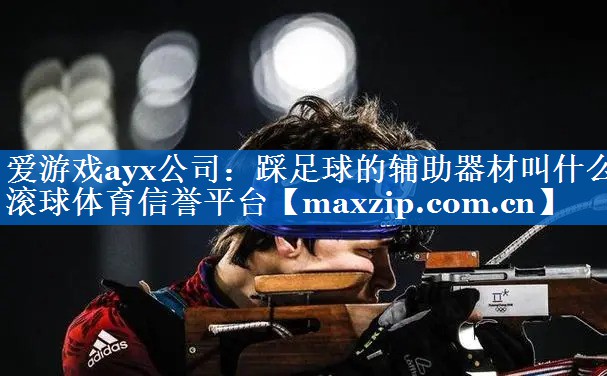 爱游戏ayx公司：踩足球的辅助器材叫什么滚球体育信誉平台