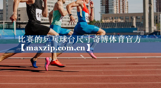 比赛的乒乓球台尺寸奇博体育官方