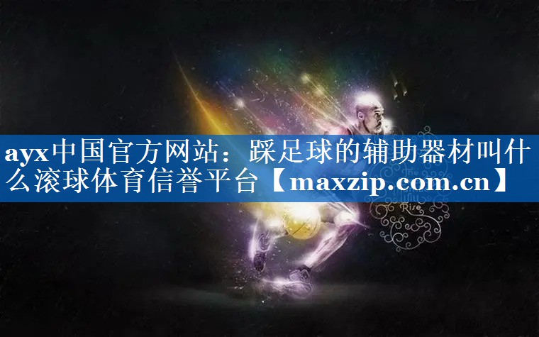 ayx中国官方网站：踩足球的辅助器材叫什么滚球体育信誉平台