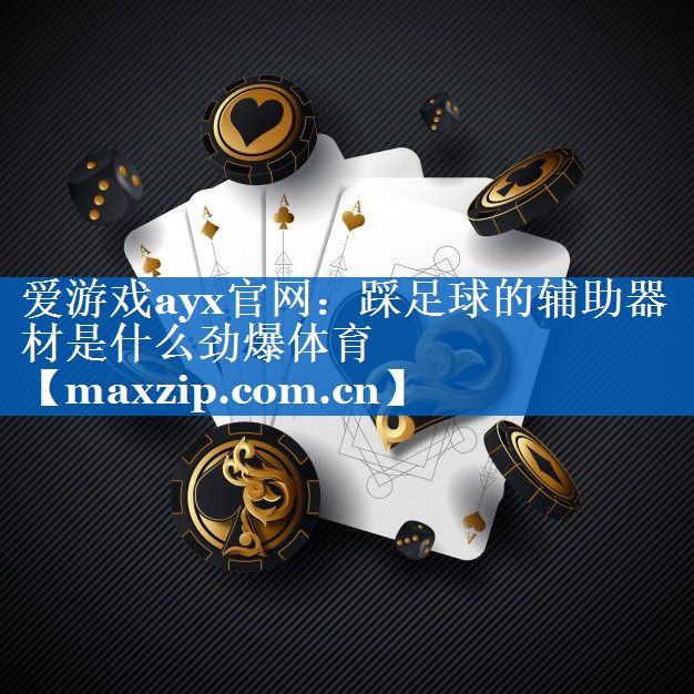 爱游戏ayx官网：踩足球的辅助器材是什么劲爆体育