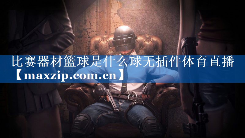 比赛器材篮球是什么球无插件体育直播